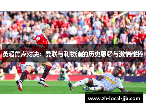 英超焦点对决：曼联与利物浦的历史恩怨与激情碰撞