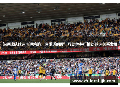 英超球队球迷沟通策略:注重透明度与互动性并行推动球迷关系发展 英超球队球迷沟通策略:注重透明度与互动性并行推动球迷关系发展