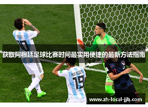 获取阿根廷足球比赛时间最实用便捷的最新方法指南