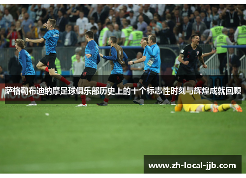 萨格勒布迪纳摩足球俱乐部历史上的十个标志性时刻与辉煌成就回顾 萨格勒布迪纳摩足球俱乐部历史上的十个标志性时刻与辉煌成就回顾