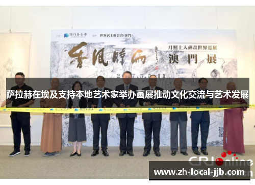 萨拉赫在埃及支持本地艺术家举办画展推动文化交流与艺术发展