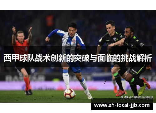 西甲球队战术创新的突破与面临的挑战解析 西甲球队战术创新的突破与面临的挑战解析