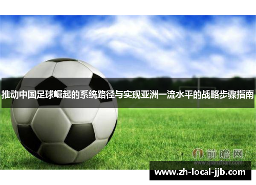 推动中国足球崛起的系统路径与实现亚洲一流水平的战略步骤指南 推动中国足球崛起的系统路径与实现亚洲一流水平的战略步骤指南