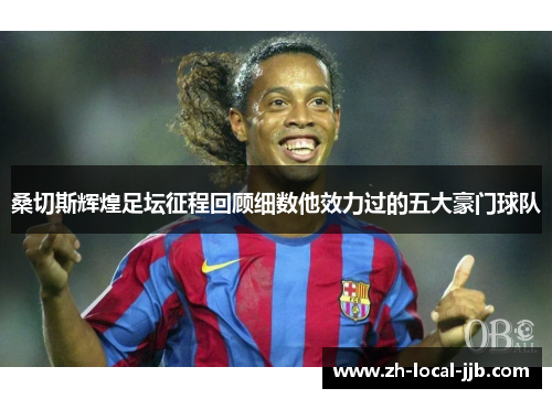 桑切斯辉煌足坛征程回顾细数他效力过的五大豪门球队