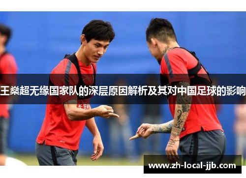 王燊超无缘国家队的深层原因解析及其对中国足球的影响