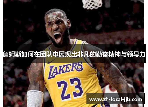 詹姆斯如何在团队中展现出非凡的勤奋精神与领导力 詹姆斯如何在团队中展现出非凡的勤奋精神与领导力