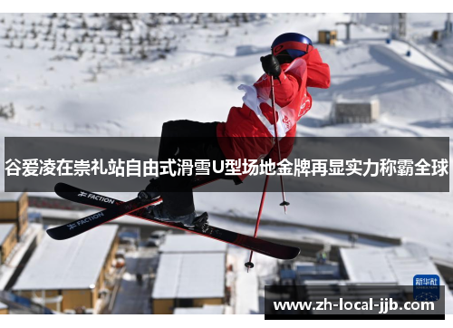 谷爱凌在崇礼站自由式滑雪U型场地金牌再显实力称霸全球