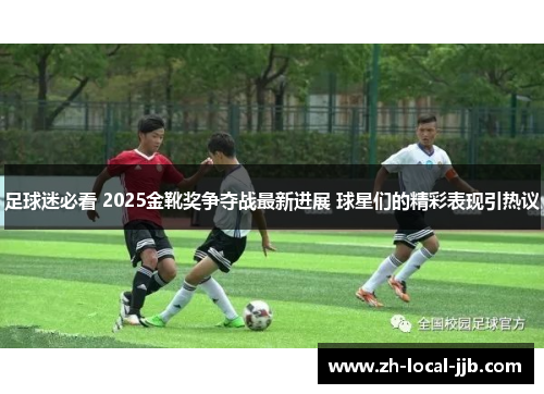 足球迷必看 2025金靴奖争夺战最新进展 球星们的精彩表现引热议 足球迷必看 2025金靴奖争夺战最新进展 球星们的精彩表现引热议