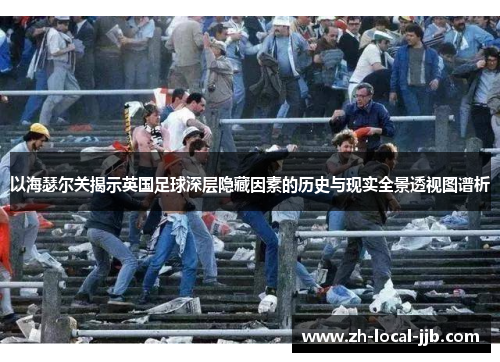 以海瑟尔关揭示英国足球深层隐藏因素的历史与现实全景透视图谱析 以海瑟尔关揭示英国足球深层隐藏因素的历史与现实全景透视图谱析
