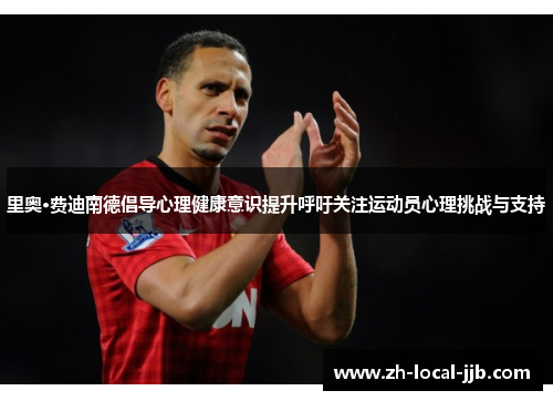 里奥·费迪南德倡导心理健康意识提升呼吁关注运动员心理挑战与支持