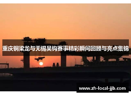 重庆铜梁龙与无锡吴钩赛事精彩瞬间回顾与亮点集锦