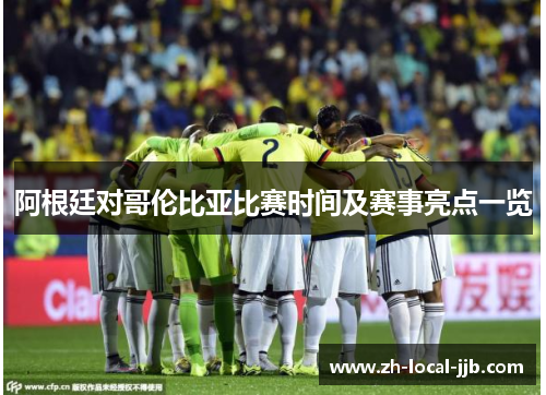 阿根廷对哥伦比亚比赛时间及赛事亮点一览