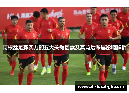 阿根廷足球实力的五大关键因素及其背后深层影响解析