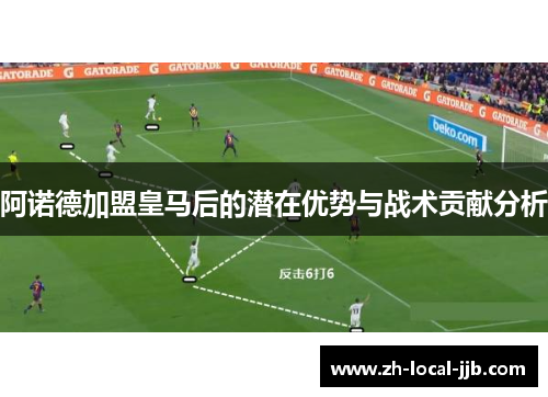 阿诺德加盟皇马后的潜在优势与战术贡献分析