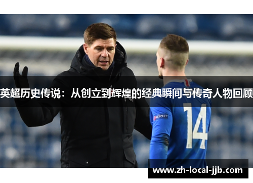 英超历史传说：从创立到辉煌的经典瞬间与传奇人物回顾