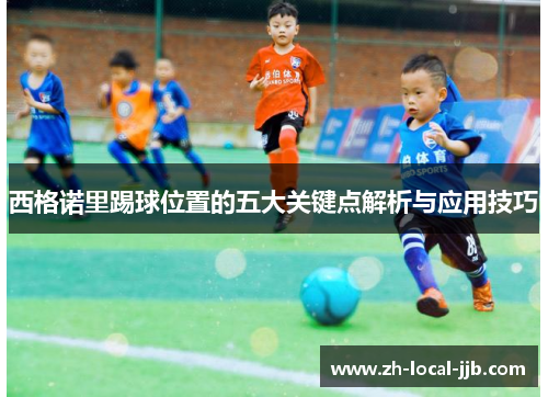 西格诺里踢球位置的五大关键点解析与应用技巧