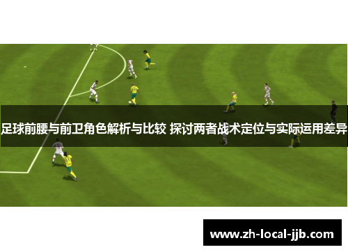 足球前腰与前卫角色解析与比较 探讨两者战术定位与实际运用差异