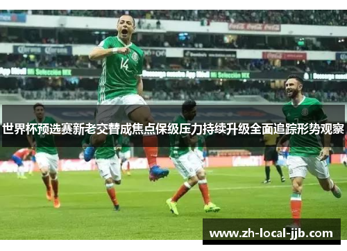 世界杯预选赛新老交替成焦点保级压力持续升级全面追踪形势观察