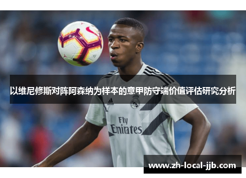 以维尼修斯对阵阿森纳为样本的意甲防守端价值评估研究分析 以维尼修斯对阵阿森纳为样本的意甲防守端价值评估研究分析