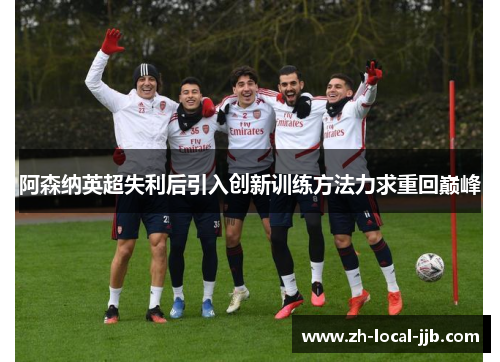 阿森纳英超失利后引入创新训练方法力求重回巅峰