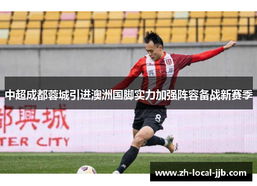 中超成都蓉城引进澳洲国脚实力加强阵容备战新赛季