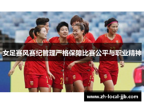 女足赛风赛纪管理严格保障比赛公平与职业精神 女足赛风赛纪管理严格保障比赛公平与职业精神