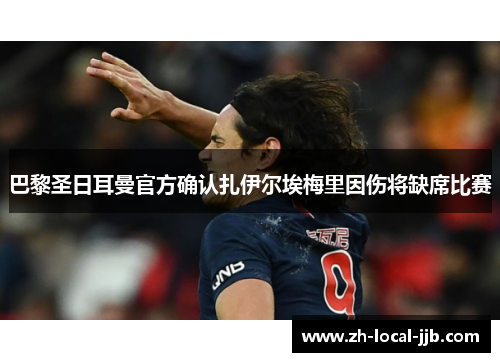 巴黎圣日耳曼官方确认扎伊尔埃梅里因伤将缺席比赛 巴黎圣日耳曼官方确认扎伊尔埃梅里因伤将缺席比赛
