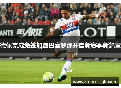德佩完成免签加盟巴塞罗那开启新赛季新篇章 德佩完成免签加盟巴塞罗那开启新赛季新篇章
