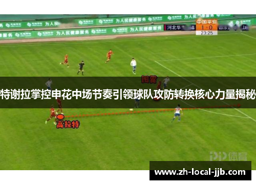 特谢拉掌控申花中场节奏引领球队攻防转换核心力量揭秘