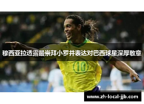 穆西亚拉透露最崇拜小罗并表达对巴西球星深厚敬意 穆西亚拉透露最崇拜小罗并表达对巴西球星深厚敬意