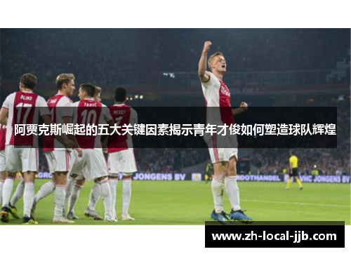 阿贾克斯崛起的五大关键因素揭示青年才俊如何塑造球队辉煌