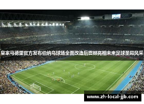 皇家马德里官方发布伯纳乌球场全面改造后震撼亮相未来足球圣殿风采