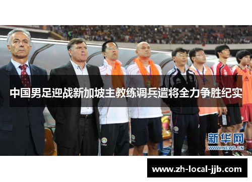 中国男足迎战新加坡主教练调兵遣将全力争胜纪实