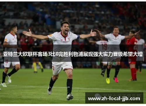 亚特兰大欧联杯客场3比0完胜利物浦展现强大实力晋级希望大增